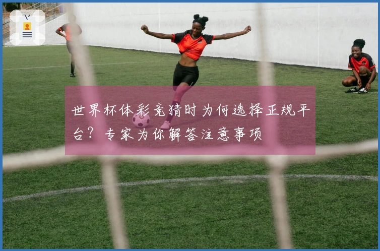 世界杯体彩竞猜时为何选择正规平台？专家为你解答注意事项