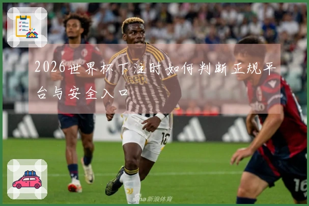 2026世界杯下注时如何判断正规平台与安全入口