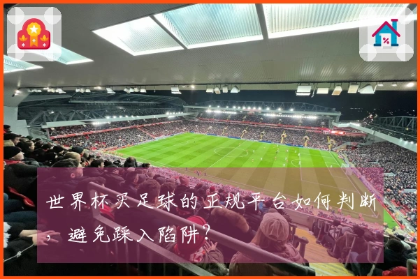 世界杯买足球的正规平台如何判断，避免踩入陷阱？