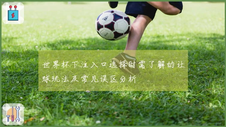 世界杯下注入口选择时需了解的让球玩法及常见误区分析