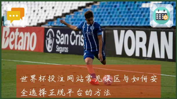 世界杯投注网站常见误区与如何安全选择正规平台的方法