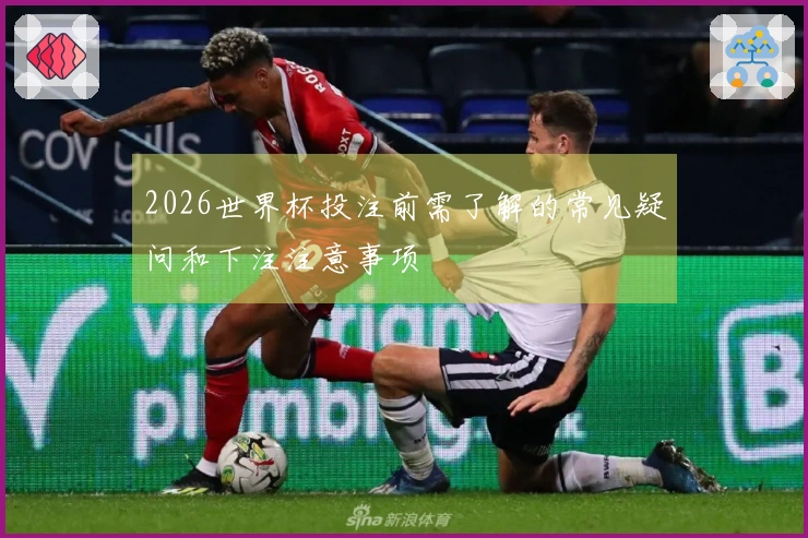 2026世界杯投注前需了解的常见疑问和下注注意事项
