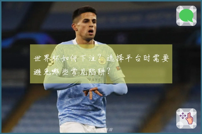世界杯如何下注？选择平台时需要避免哪些常见陷阱？