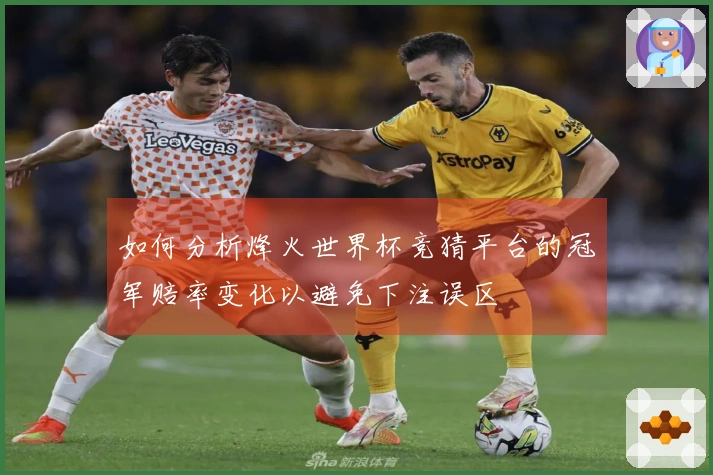 如何分析烽火世界杯竞猜平台的冠军赔率变化以避免下注误区