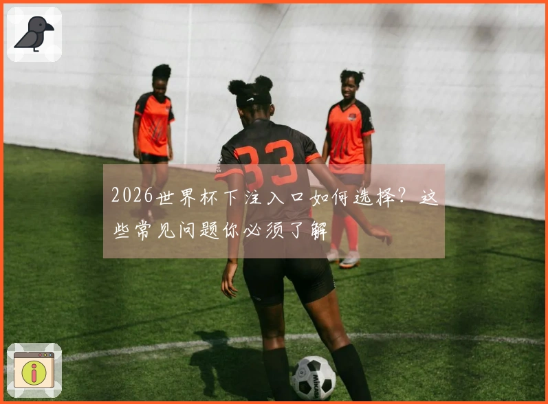 2026世界杯下注入口如何选择？这些常见问题你必须了解