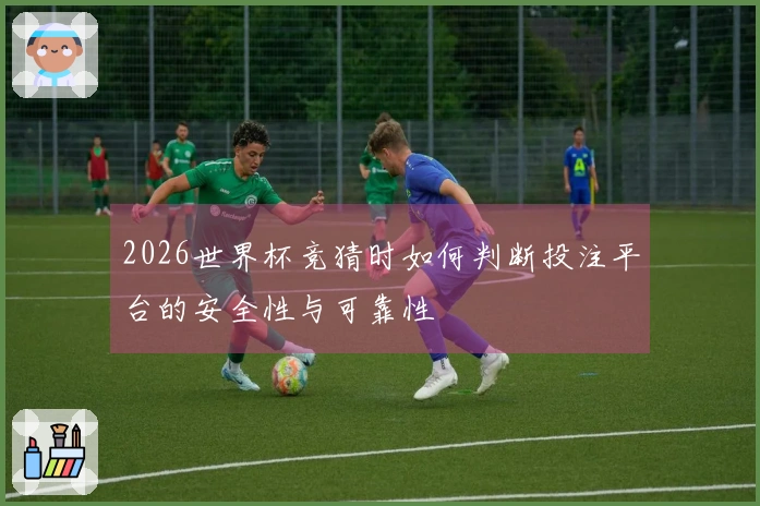 2026世界杯竞猜时如何判断投注平台的安全性与可靠性
