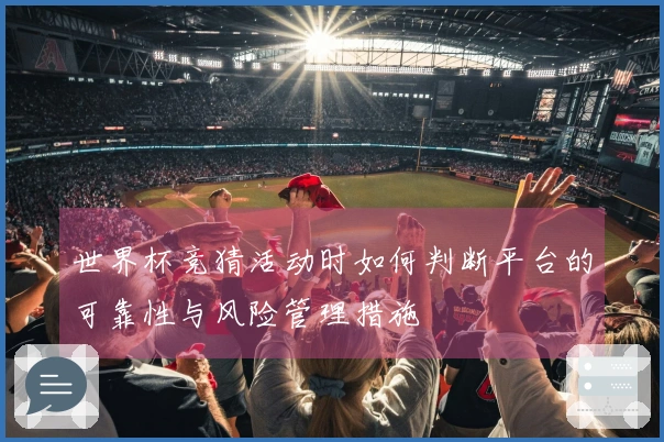 世界杯竞猜活动时如何判断平台的可靠性与风险管理措施