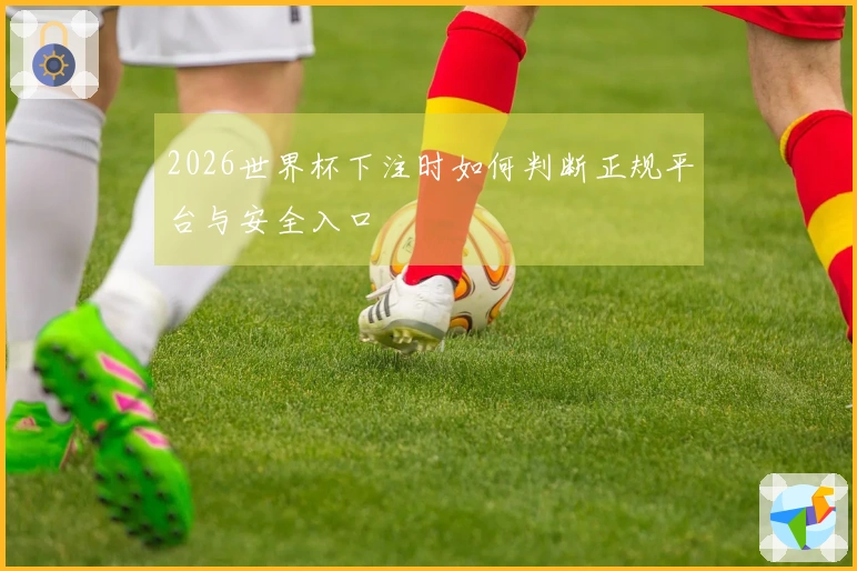 2026世界杯下注时如何判断正规平台与安全入口