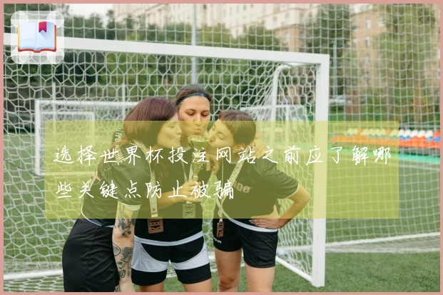 选择世界杯投注网站之前应了解哪些关键点防止被骗