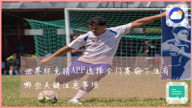 世界杯竞猜APP选择冷门赛前下注有哪些关键注意事项