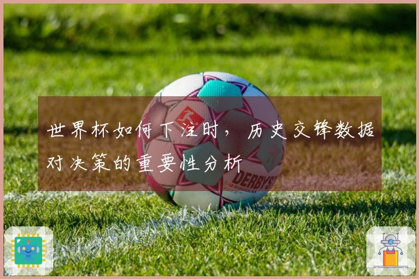 世界杯如何下注时，历史交锋数据对决策的重要性分析