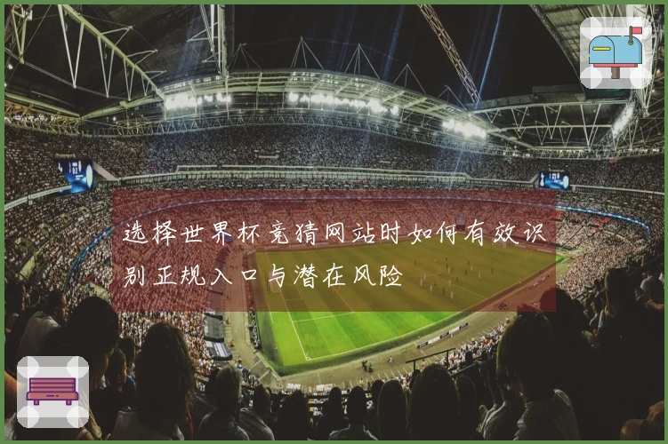 选择世界杯竞猜网站时如何有效识别正规入口与潜在风险