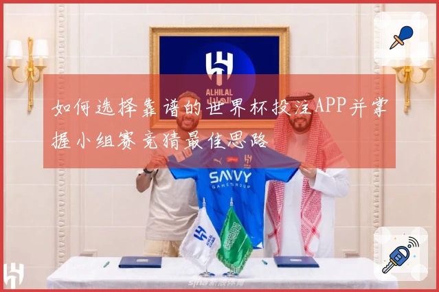 如何选择靠谱的世界杯投注APP并掌握小组赛竞猜最佳思路
