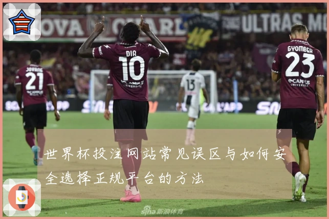 世界杯投注网站常见误区与如何安全选择正规平台的方法