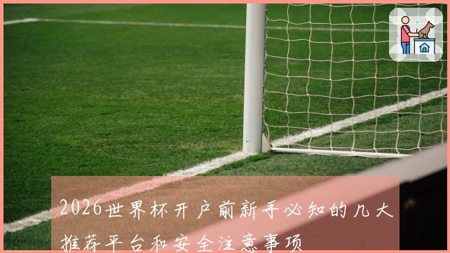 2026世界杯开户前新手必知的几大推荐平台和安全注意事项