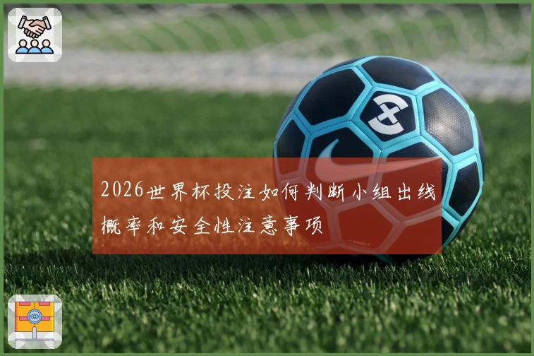 2026世界杯投注如何判断小组出线概率和安全性注意事项