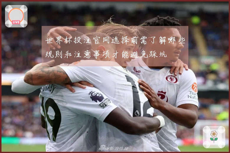 世界杯投注官网选择前需了解哪些规则和注意事项才能避免踩坑