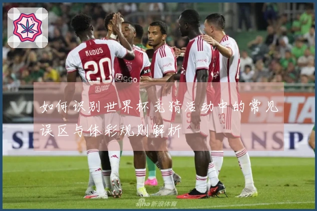 如何识别世界杯竞猜活动中的常见误区与体彩规则解析