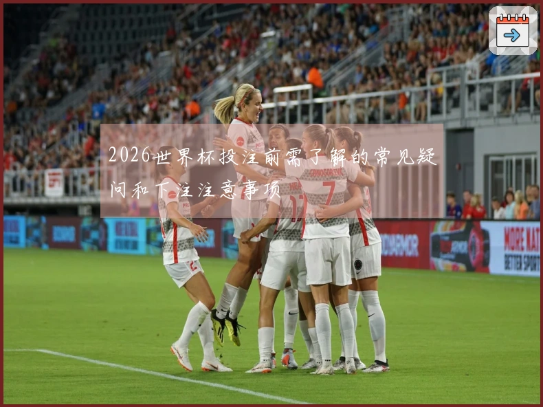 2026世界杯投注前需了解的常见疑问和下注注意事项